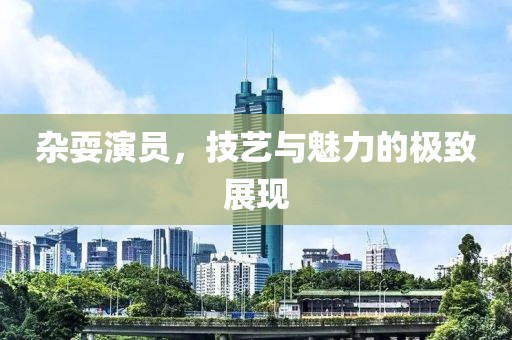 杂耍演员，技艺与魅力的极致展现