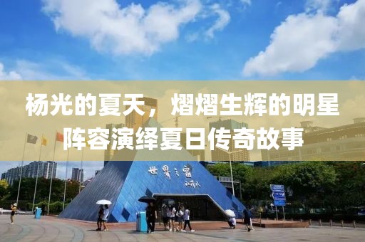 杨光的夏天，熠熠生辉的明星阵容演绎夏日传奇故事