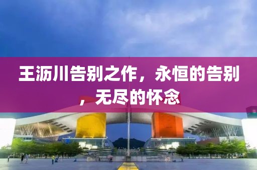 王沥川告别之作，永恒的告别，无尽的怀念