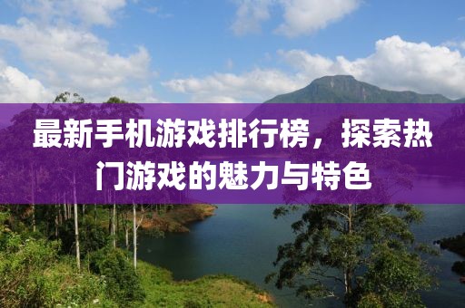 最新手机游戏排行榜，探索热门游戏的魅力与特色