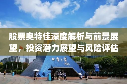 股票奥特佳深度解析与前景展望，投资潜力展望与风险评估