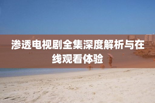 渗透电视剧全集深度解析与在线观看体验