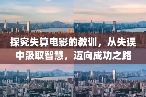 探究失算电影的教训，从失误中汲取智慧，迈向成功之路