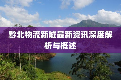 黔北物流新城最新资讯深度解析与概述