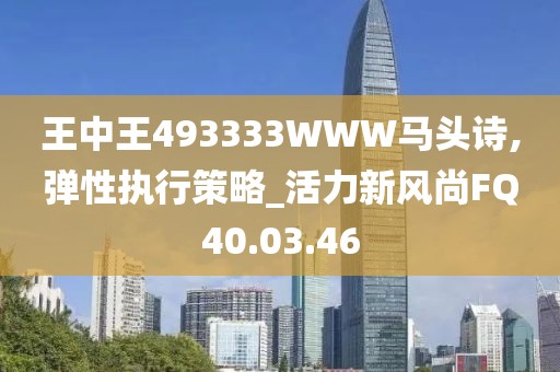 王中王493333WWW马头诗,弹性执行策略_活力新风尚FQ40.03.46
