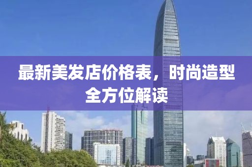 最新美发店价格表，时尚造型全方位解读