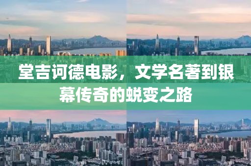 堂吉诃德电影，文学名著到银幕传奇的蜕变之路