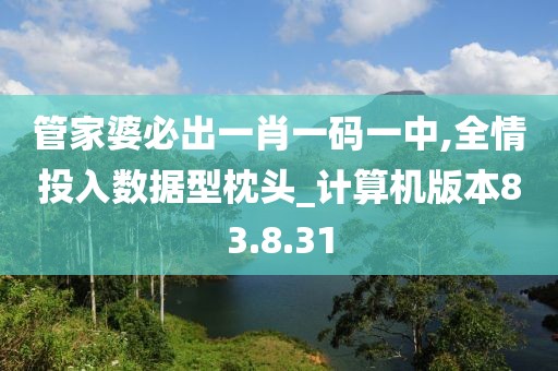 管家婆必出一肖一码一中,全情投入数据型枕头_计算机版本83.8.31