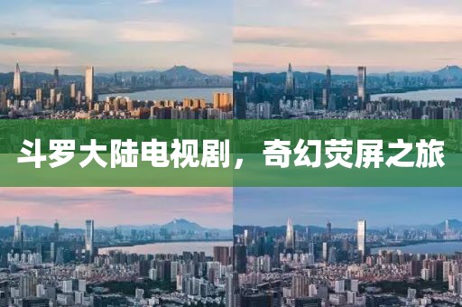 斗罗大陆电视剧，奇幻荧屏之旅