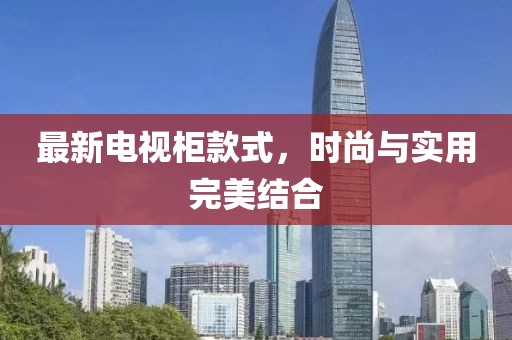 最新电视柜款式，时尚与实用完美结合