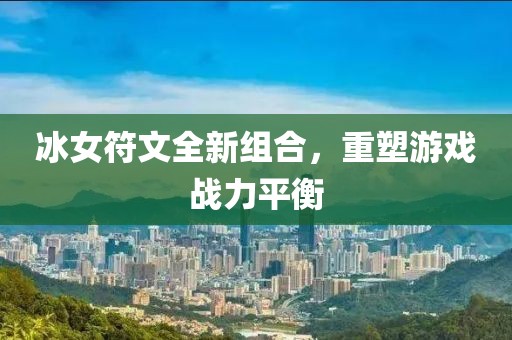 冰女符文全新组合，重塑游戏战力平衡
