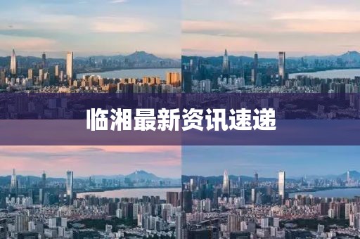 临湘最新资讯速递