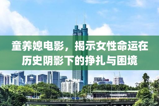 童养媳电影，揭示女性命运在历史阴影下的挣扎与困境