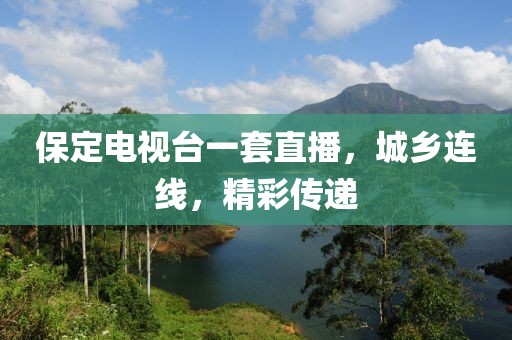 保定电视台一套直播，城乡连线，精彩传递