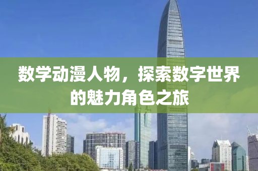 数学动漫人物，探索数字世界的魅力角色之旅