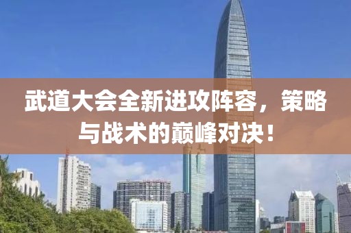 武道大会全新进攻阵容，策略与战术的巅峰对决！