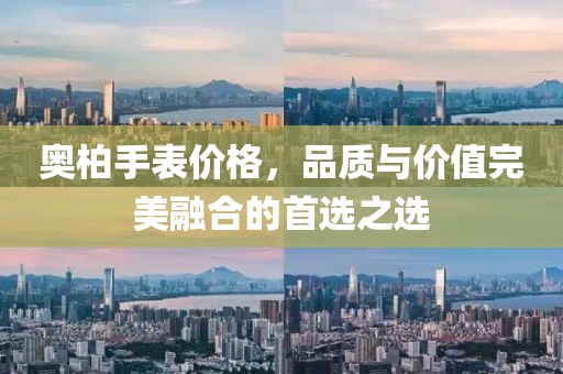 奥柏手表价格，品质与价值完美融合的首选之选
