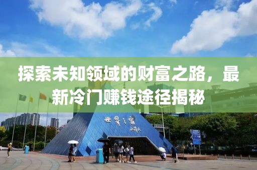 探索未知领域的财富之路，最新冷门赚钱途径揭秘