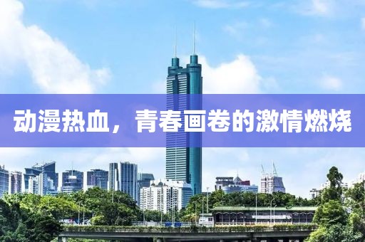 动漫热血，青春画卷的激情燃烧