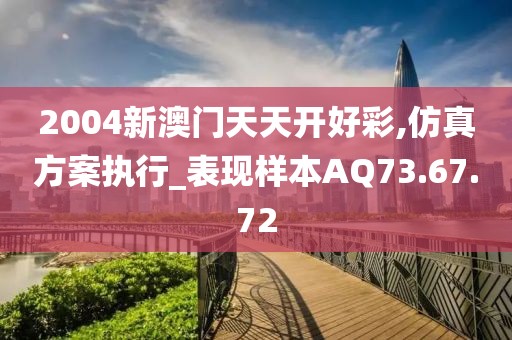 2004新澳门天天开好彩,仿真方案执行_表现样本AQ73.67.72