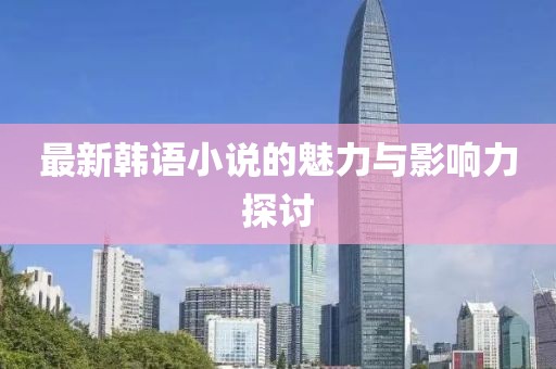 最新韩语小说的魅力与影响力探讨