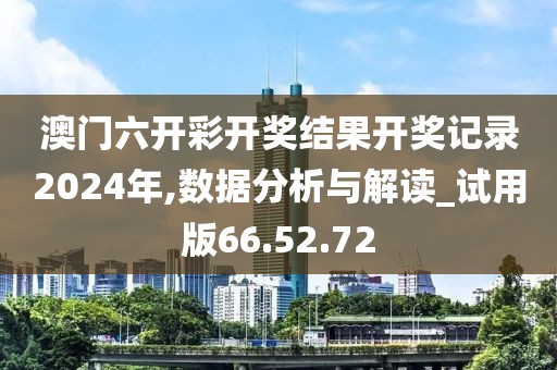 澳门六开彩开奖结果开奖记录2024年,数据分析与解读_试用版66.52.72