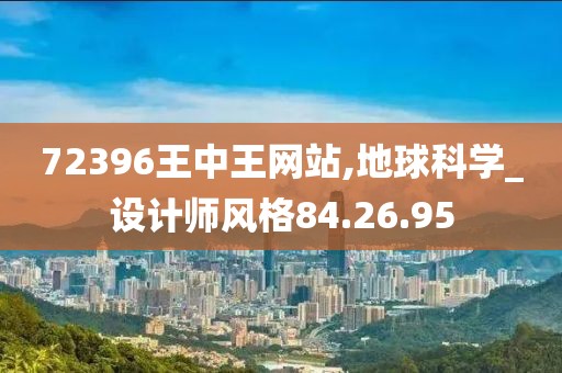 72396王中王网站,地球科学_设计师风格84.26.95