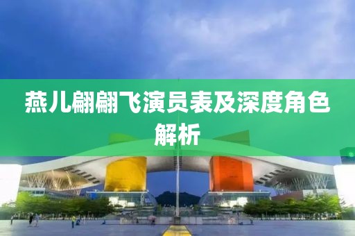 燕儿翩翩飞演员表及深度角色解析