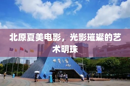 北原夏美电影，光影璀璨的艺术明珠