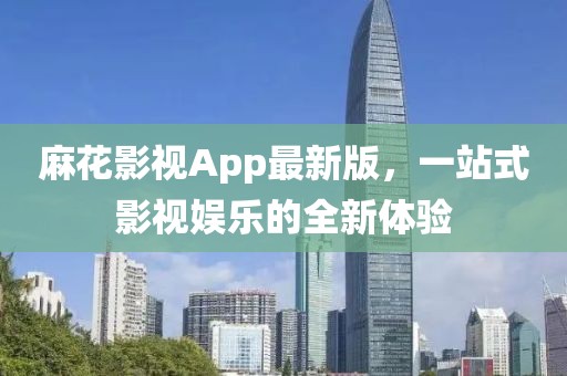 麻花影视App最新版，一站式影视娱乐的全新体验