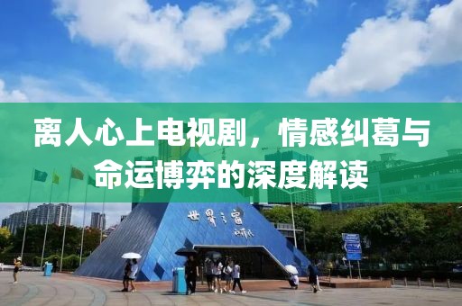离人心上电视剧，情感纠葛与命运博弈的深度解读