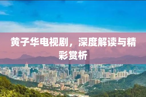 黄子华电视剧，深度解读与精彩赏析