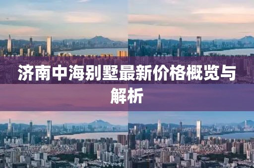 济南中海别墅最新价格概览与解析