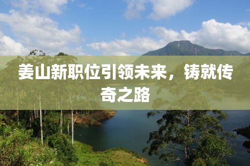 姜山新职位引领未来，铸就传奇之路