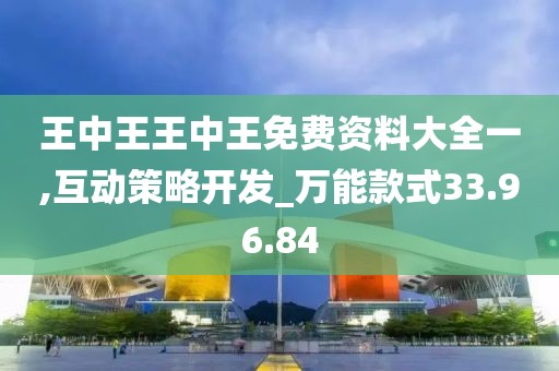 王中王王中王免费资料大全一,互动策略开发_万能款式33.96.84