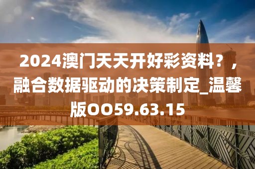2024澳门天天开好彩资料？,融合数据驱动的决策制定_温馨版OO59.63.15