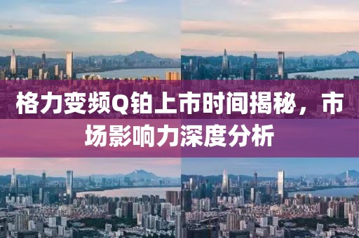 格力变频Q铂上市时间揭秘，市场影响力深度分析