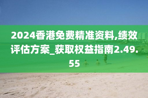 2024香港免费精准资料,绩效评估方案_获取权益指南2.49.55