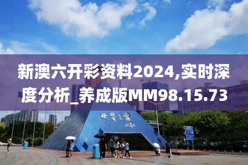 新澳六开彩资料2024,实时深度分析_养成版MM98.15.73