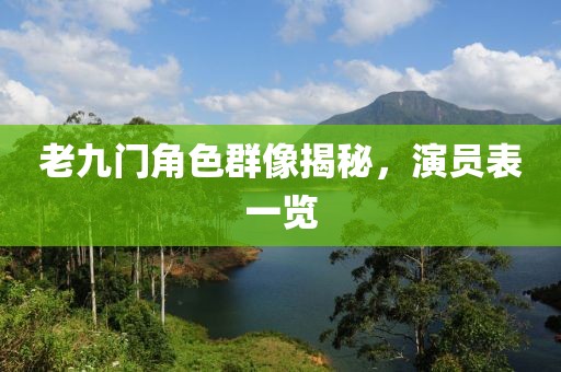老九门角色群像揭秘，演员表一览