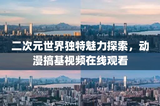 二次元世界独特魅力探索，动漫搞基视频在线观看