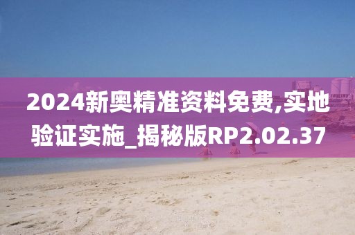 2024新奥精准资料免费,实地验证实施_揭秘版RP2.02.37