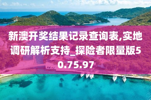 新澳开奖结果记录查询表,实地调研解析支持_探险者限量版50.75.97