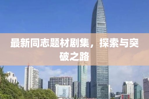 最新同志题材剧集，探索与突破之路