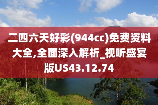 二四六天好彩(944cc)免费资料大全,全面深入解析_视听盛宴版US43.12.74