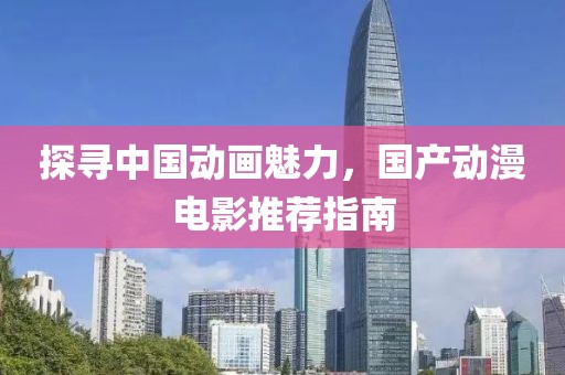 探寻中国动画魅力，国产动漫电影推荐指南
