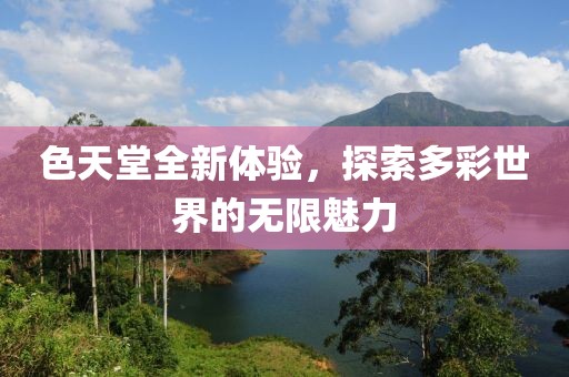 色天堂全新体验，探索多彩世界的无限魅力