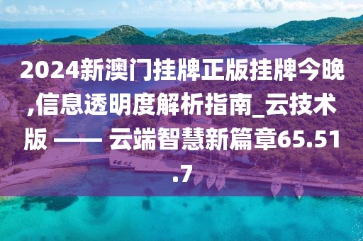 2024新澳门挂牌正版挂牌今晚,信息透明度解析指南_云技术版 —— 云端智慧新篇章65.51.7
