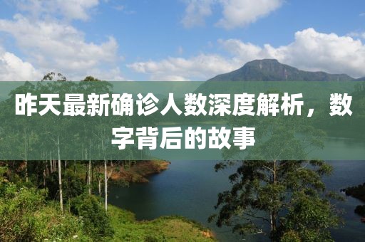 昨天最新确诊人数深度解析，数字背后的故事