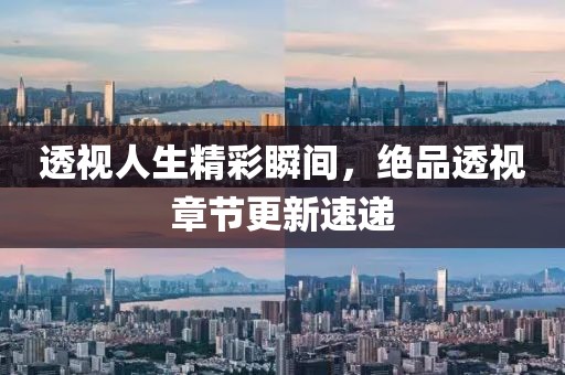 透视人生精彩瞬间，绝品透视章节更新速递